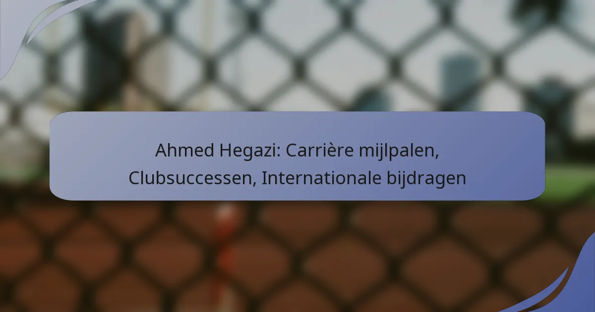 Ahmed Hegazi: Carrière mijlpalen, Clubsuccessen, Internationale bijdragen