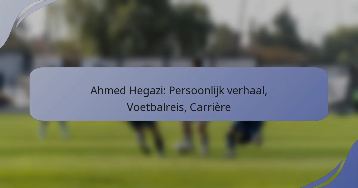 Ahmed Hegazi: Persoonlijk verhaal, Voetbalreis, Carrière