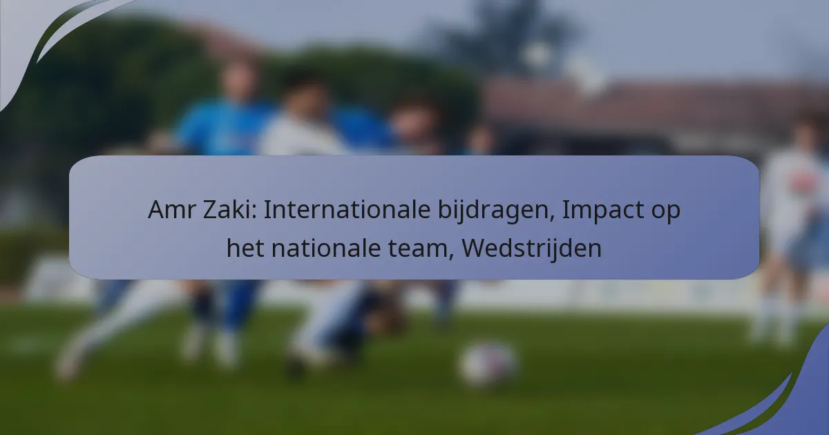 Amr Zaki: Internationale bijdragen, Impact op het nationale team, Wedstrijden