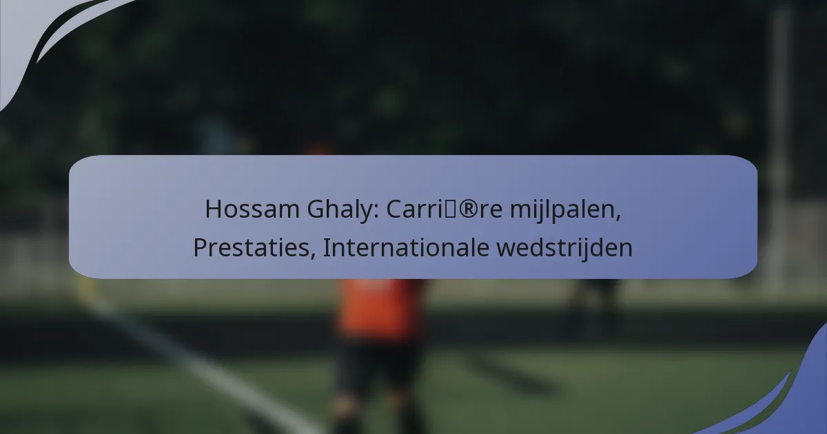 Hossam Ghaly: Carrière mijlpalen, Prestaties, Internationale wedstrijden