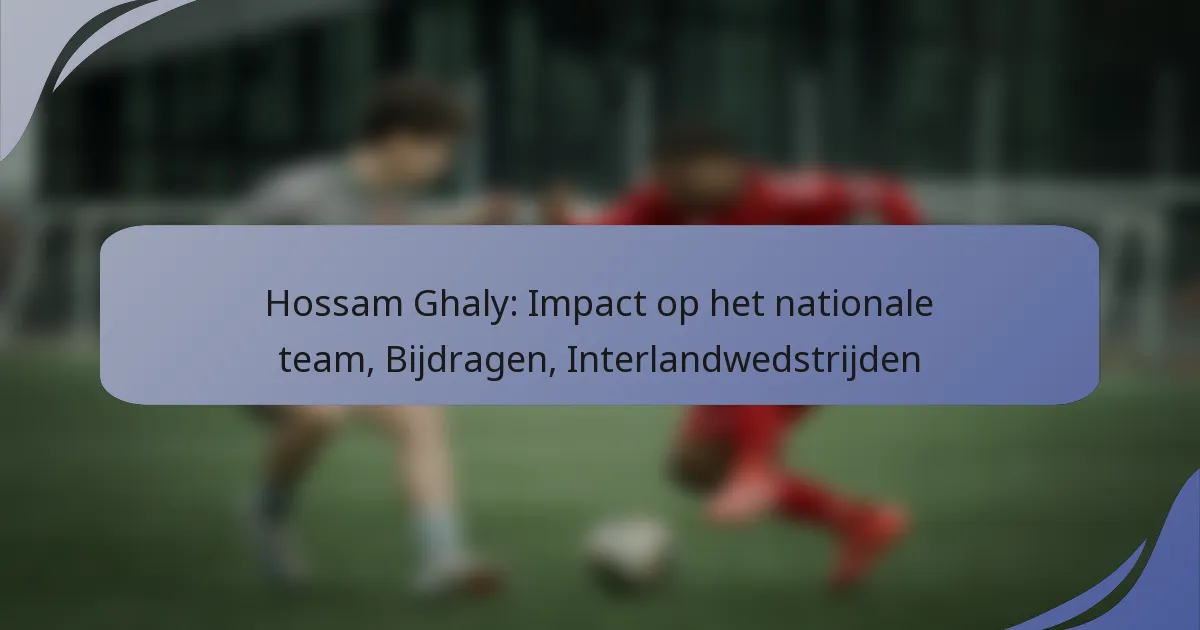 Hossam Ghaly: Impact op het nationale team, Bijdragen, Interlandwedstrijden