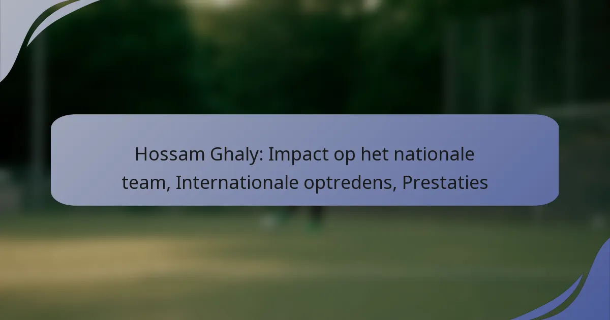 Hossam Ghaly: Impact op het nationale team, Internationale optredens, Prestaties