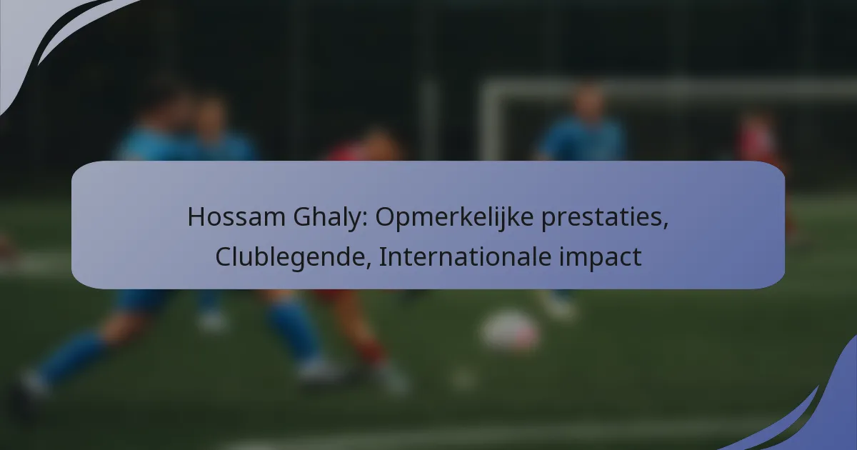 Hossam Ghaly: Opmerkelijke prestaties, Clublegende, Internationale impact