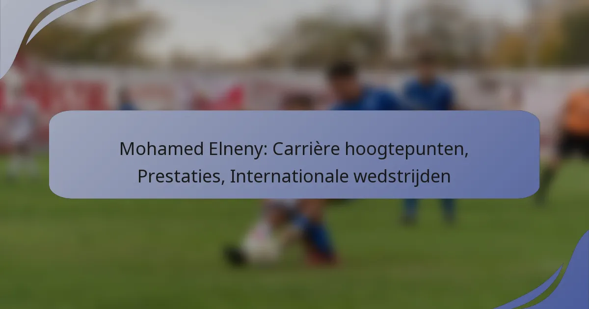 Mohamed Elneny: Carrière hoogtepunten, Prestaties, Internationale wedstrijden