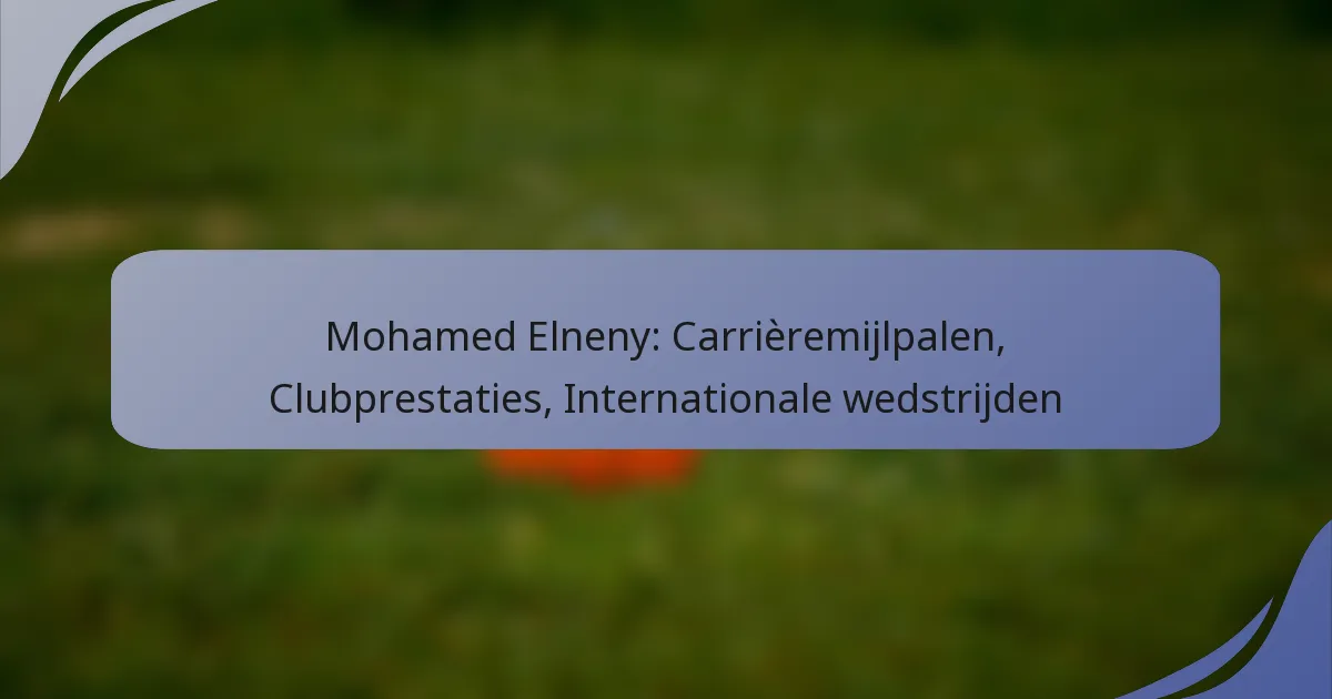 Mohamed Elneny: Carrièremijlpalen, Clubprestaties, Internationale wedstrijden