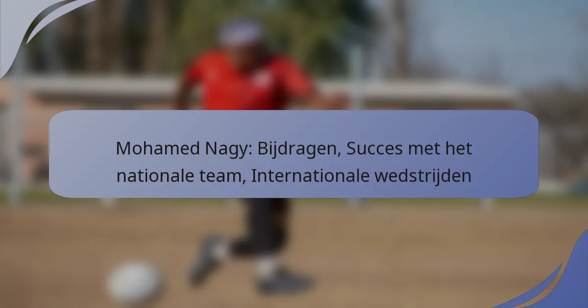 Mohamed Nagy: Bijdragen, Succes met het nationale team, Internationale wedstrijden