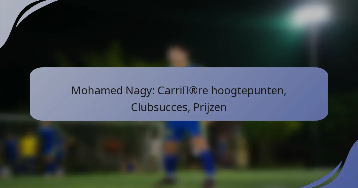 Mohamed Nagy: Carrière hoogtepunten, Clubsucces, Prijzen