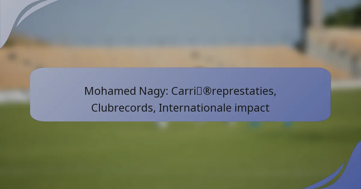 Mohamed Nagy: Carrièreprestaties, Clubrecords, Internationale impact