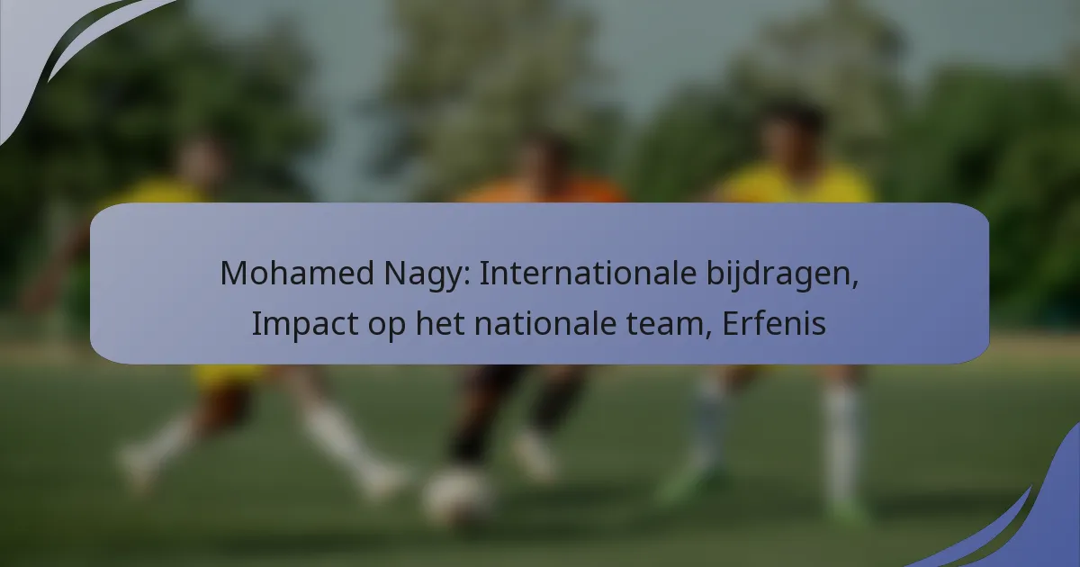 Mohamed Nagy: Internationale bijdragen, Impact op het nationale team, Erfenis