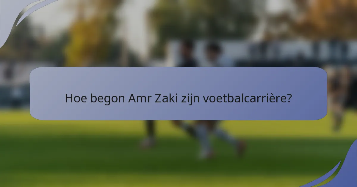 Hoe begon Amr Zaki zijn voetbalcarrière?
