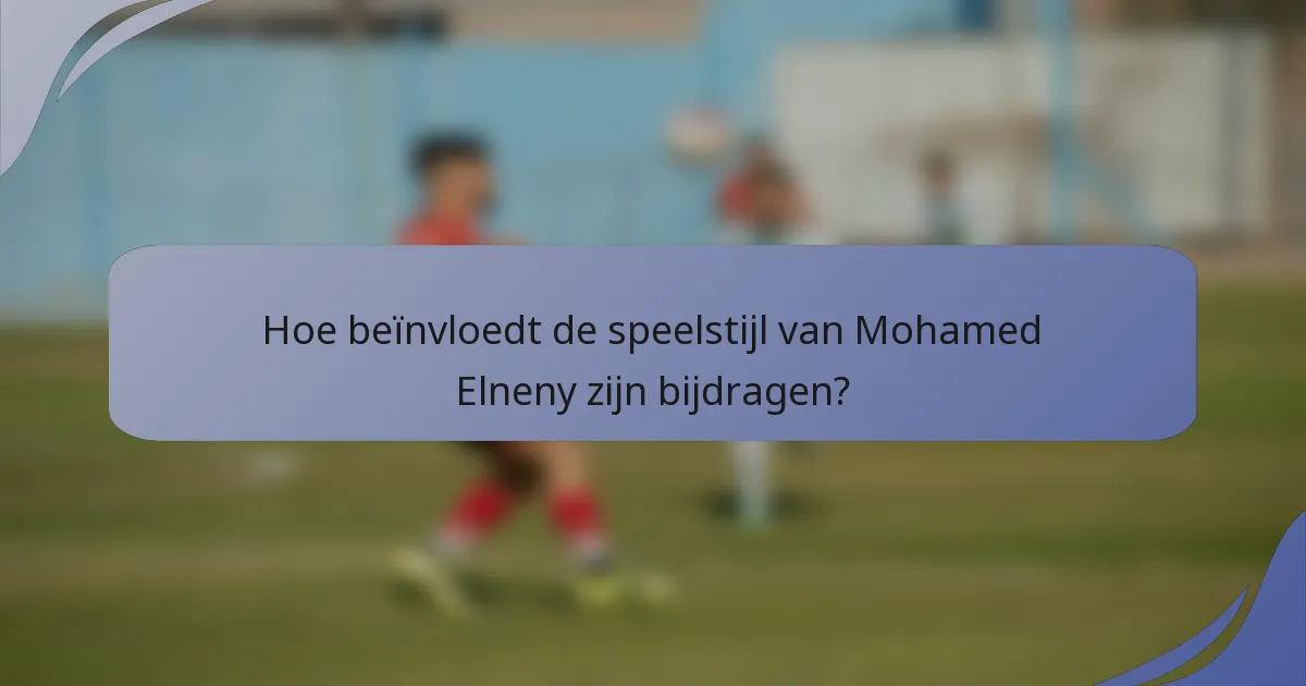 Hoe beïnvloedt de speelstijl van Mohamed Elneny zijn bijdragen?