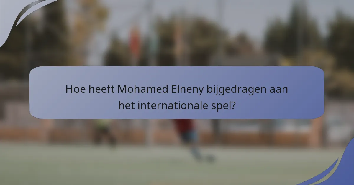 Hoe heeft Mohamed Elneny bijgedragen aan het internationale spel?