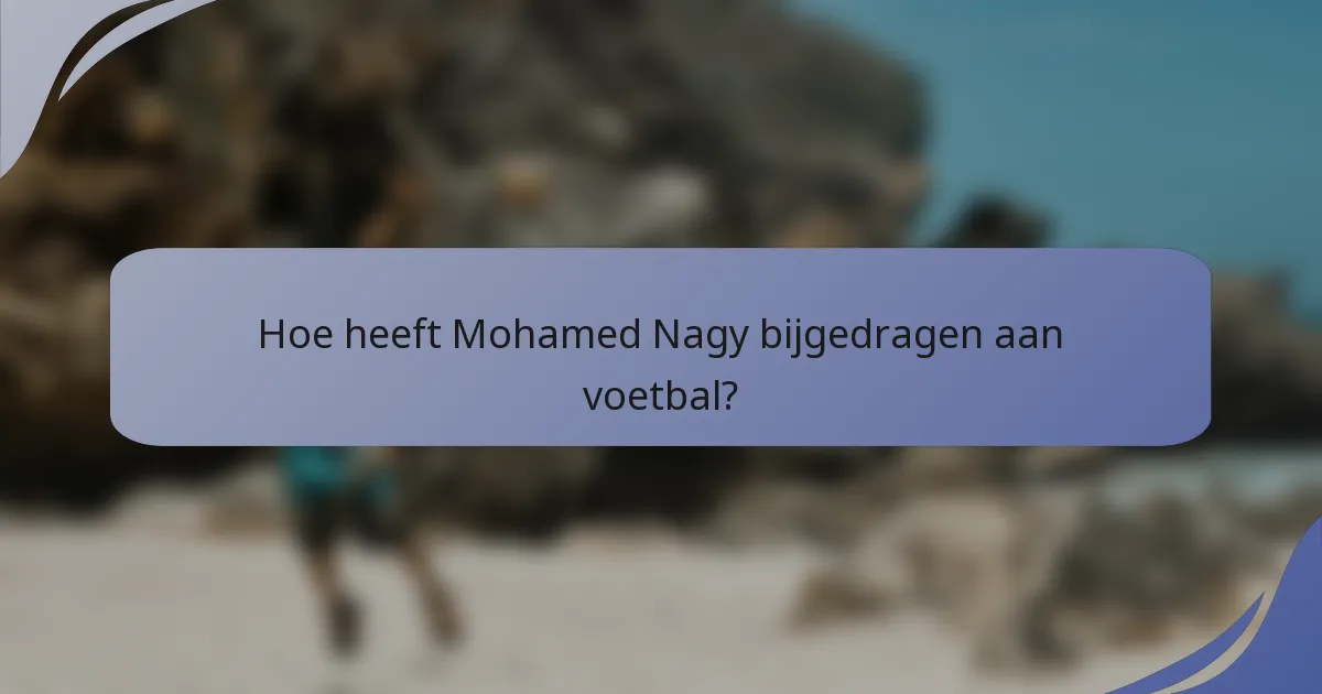 Hoe heeft Mohamed Nagy bijgedragen aan voetbal?