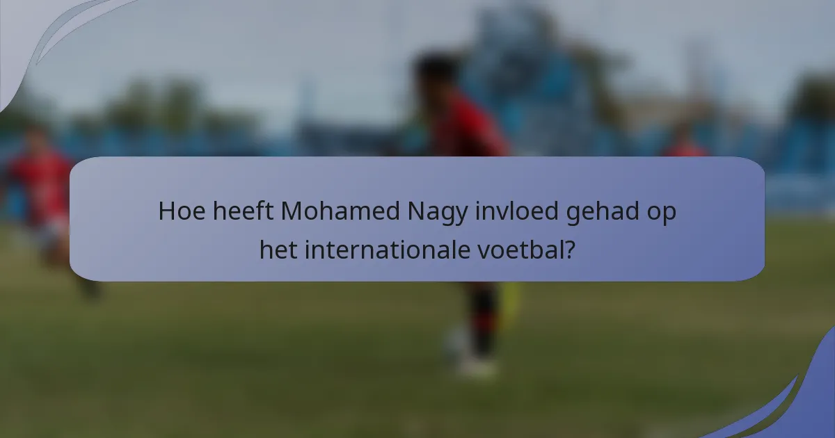 Hoe heeft Mohamed Nagy invloed gehad op het internationale voetbal?