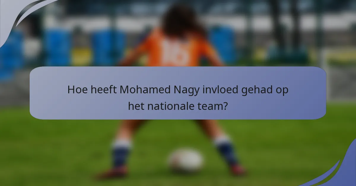 Hoe heeft Mohamed Nagy invloed gehad op het nationale team?