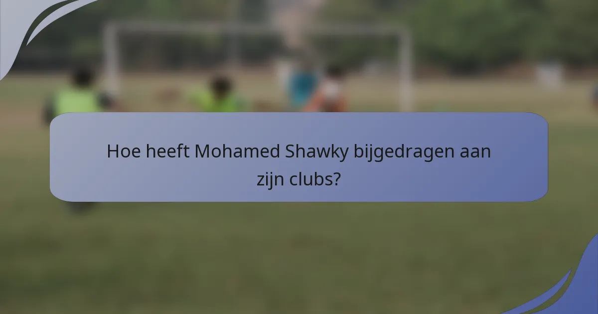 Hoe heeft Mohamed Shawky bijgedragen aan zijn clubs?