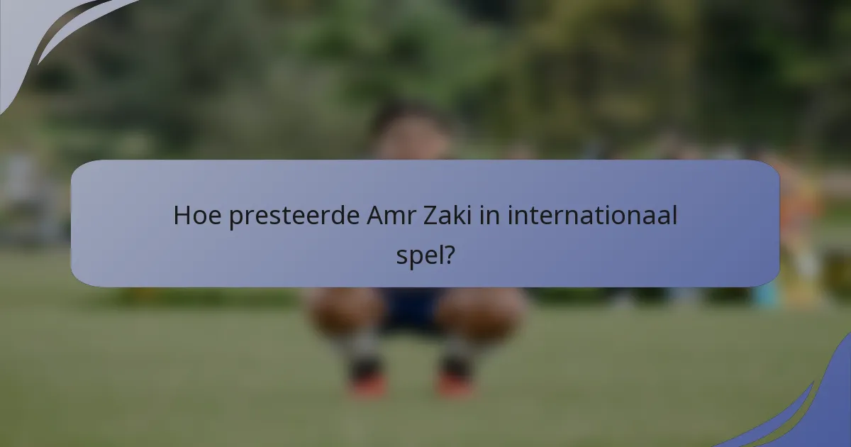 Hoe presteerde Amr Zaki in internationaal spel?