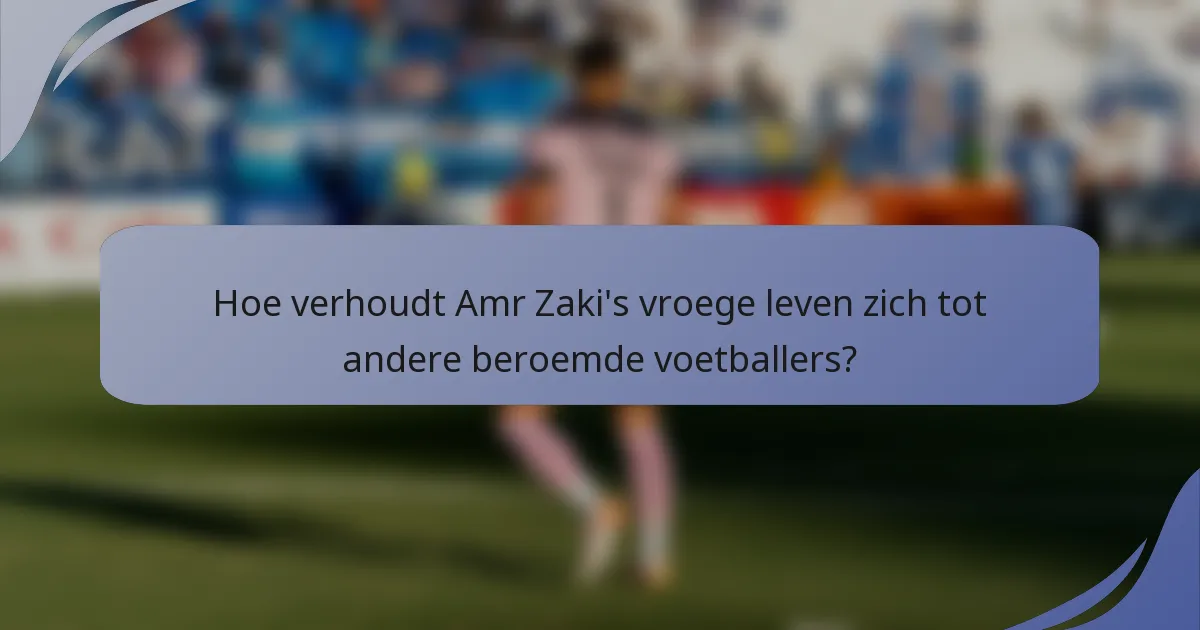 Hoe verhoudt Amr Zaki's vroege leven zich tot andere beroemde voetballers?