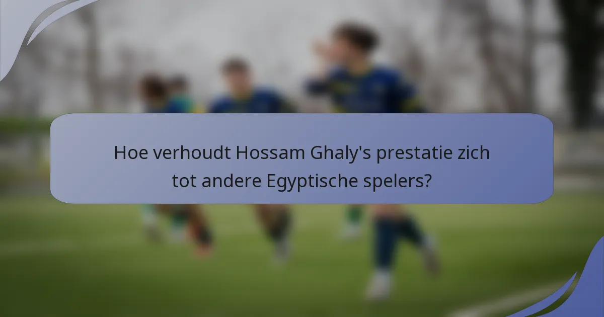 Hoe verhoudt Hossam Ghaly's prestatie zich tot andere Egyptische spelers?