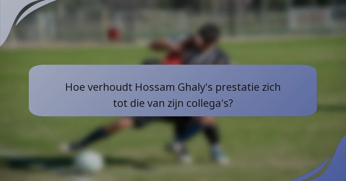 Hoe verhoudt Hossam Ghaly's prestatie zich tot die van zijn collega's?