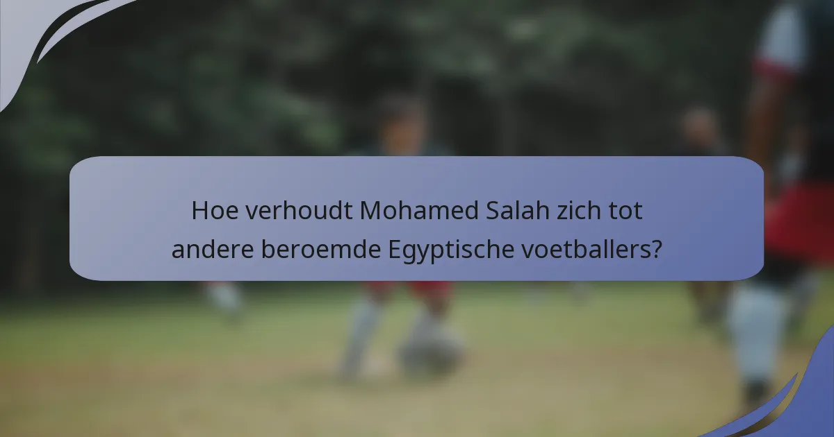 Hoe verhoudt Mohamed Salah zich tot andere beroemde Egyptische voetballers?
