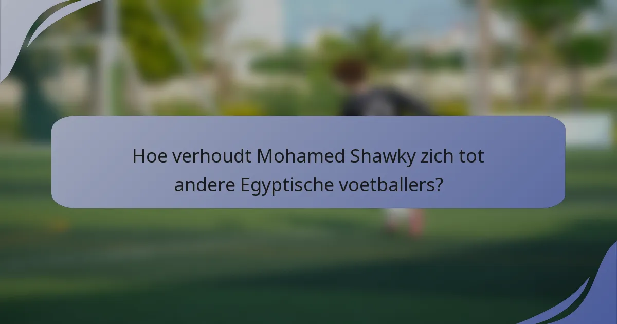Hoe verhoudt Mohamed Shawky zich tot andere Egyptische voetballers?