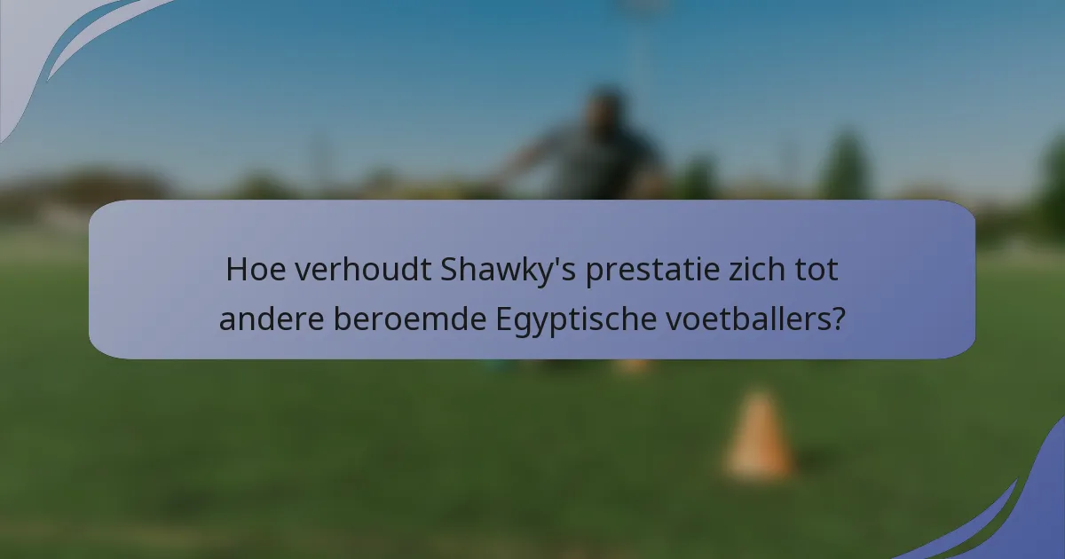 Hoe verhoudt Shawky's prestatie zich tot andere beroemde Egyptische voetballers?