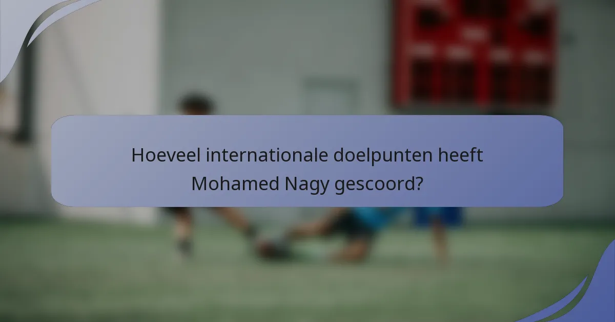 Hoeveel internationale doelpunten heeft Mohamed Nagy gescoord?