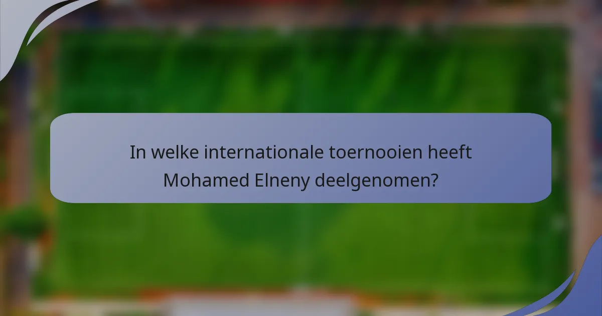 In welke internationale toernooien heeft Mohamed Elneny deelgenomen?