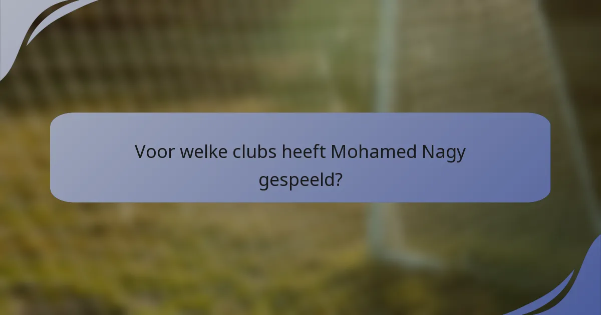 Voor welke clubs heeft Mohamed Nagy gespeeld?