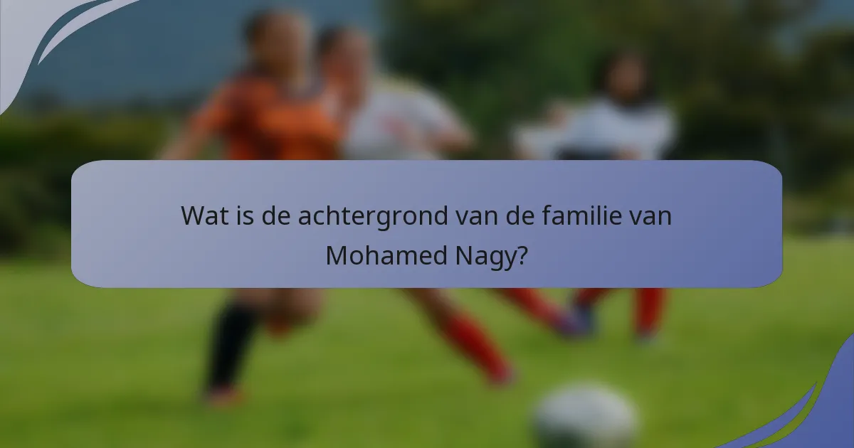 Wat is de achtergrond van de familie van Mohamed Nagy?
