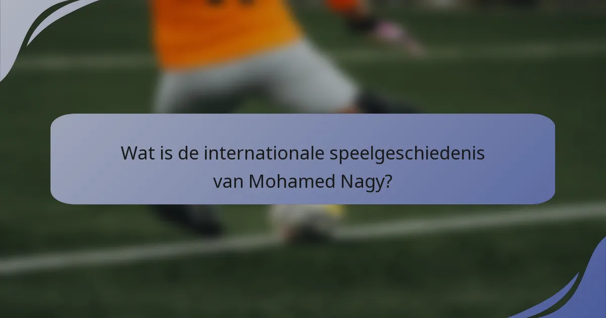 Wat is de internationale speelgeschiedenis van Mohamed Nagy?