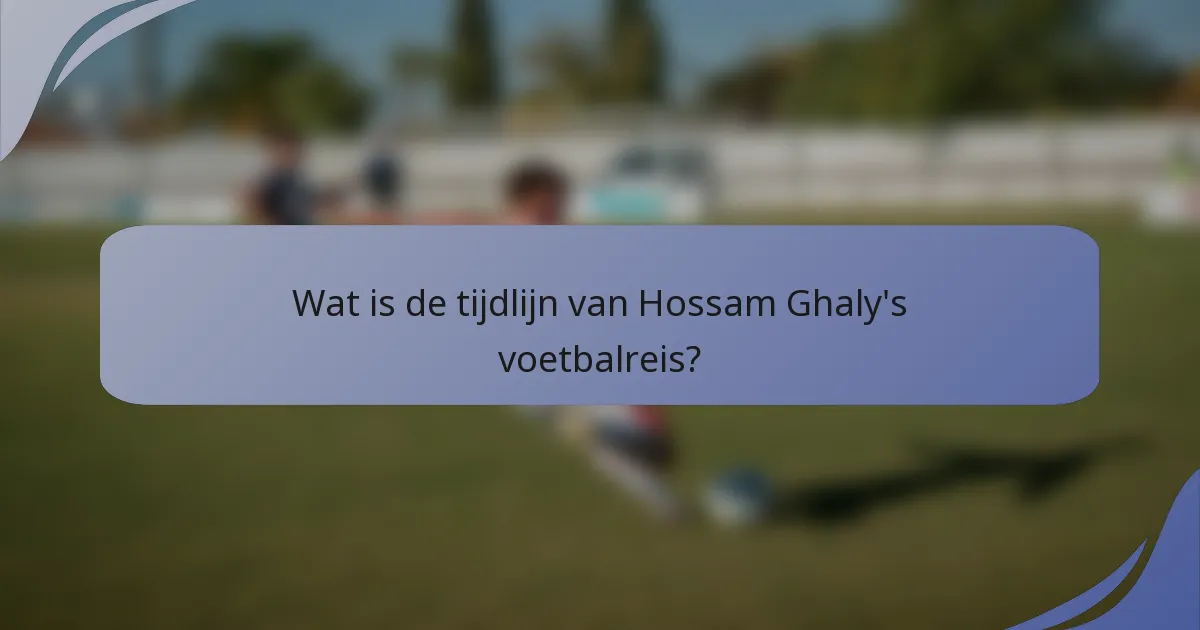 Wat is de tijdlijn van Hossam Ghaly's voetbalreis?