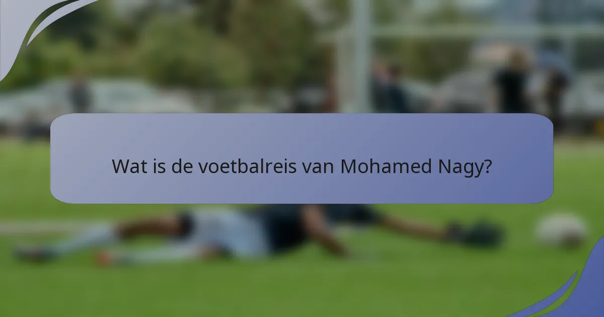 Wat is de voetbalreis van Mohamed Nagy?