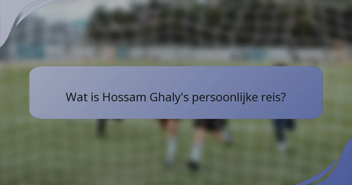 Wat is Hossam Ghaly's persoonlijke reis?
