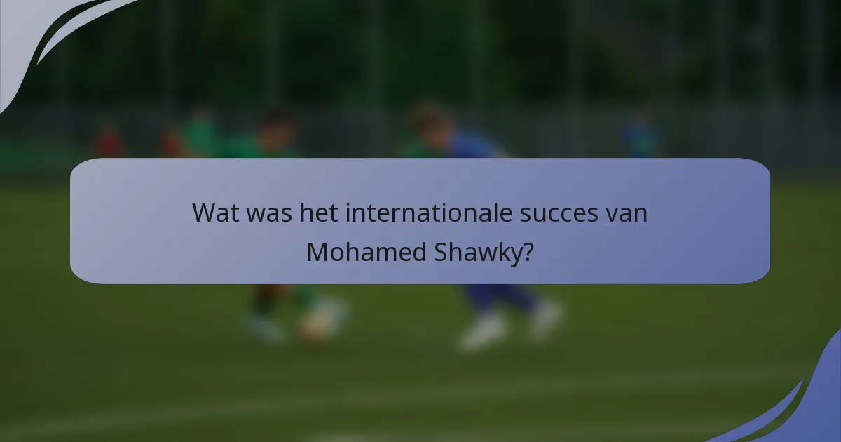Wat was het internationale succes van Mohamed Shawky?