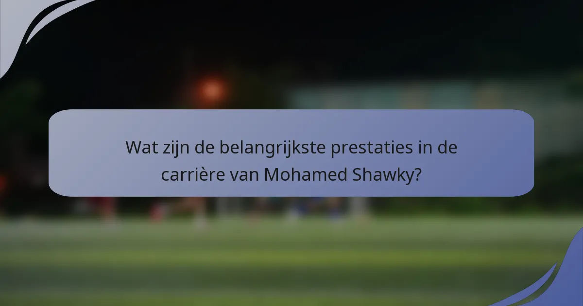Wat zijn de belangrijkste prestaties in de carrière van Mohamed Shawky?