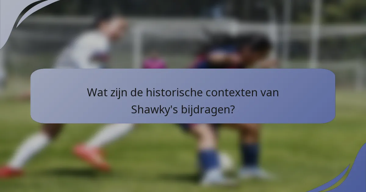 Wat zijn de historische contexten van Shawky's bijdragen?