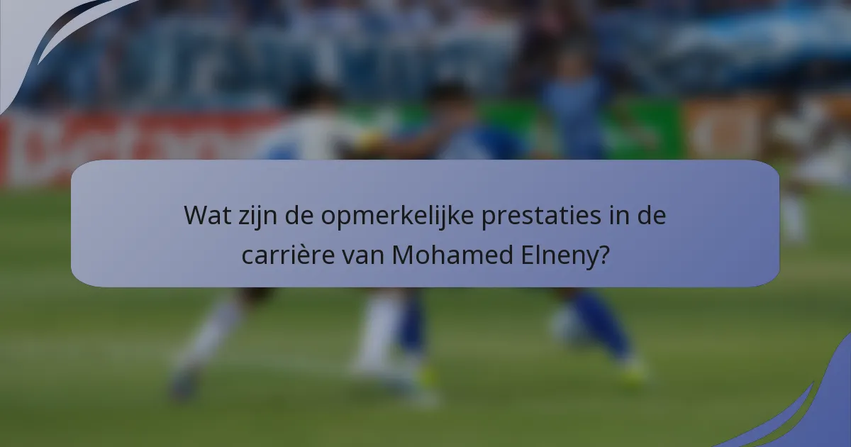 Wat zijn de opmerkelijke prestaties in de carrière van Mohamed Elneny?
