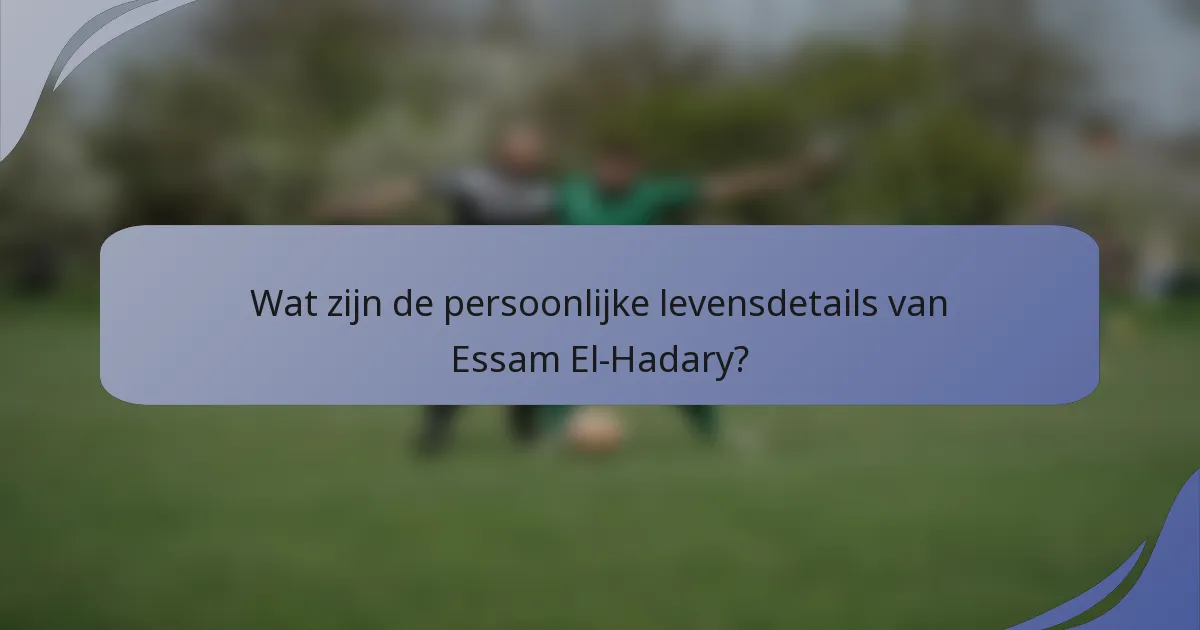 Wat zijn de persoonlijke levensdetails van Essam El-Hadary?