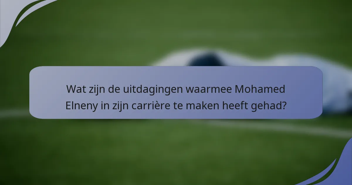 Wat zijn de uitdagingen waarmee Mohamed Elneny in zijn carrière te maken heeft gehad?