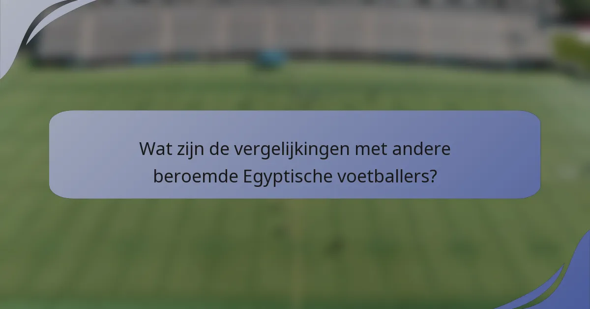 Wat zijn de vergelijkingen met andere beroemde Egyptische voetballers?