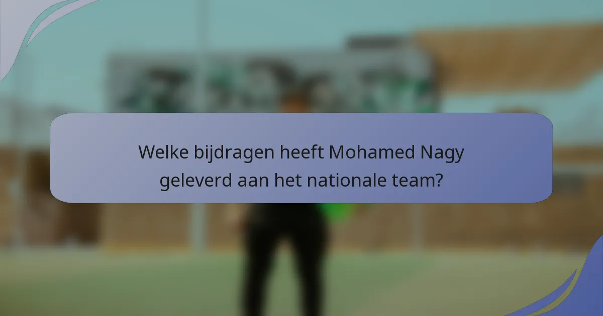 Welke bijdragen heeft Mohamed Nagy geleverd aan het nationale team?
