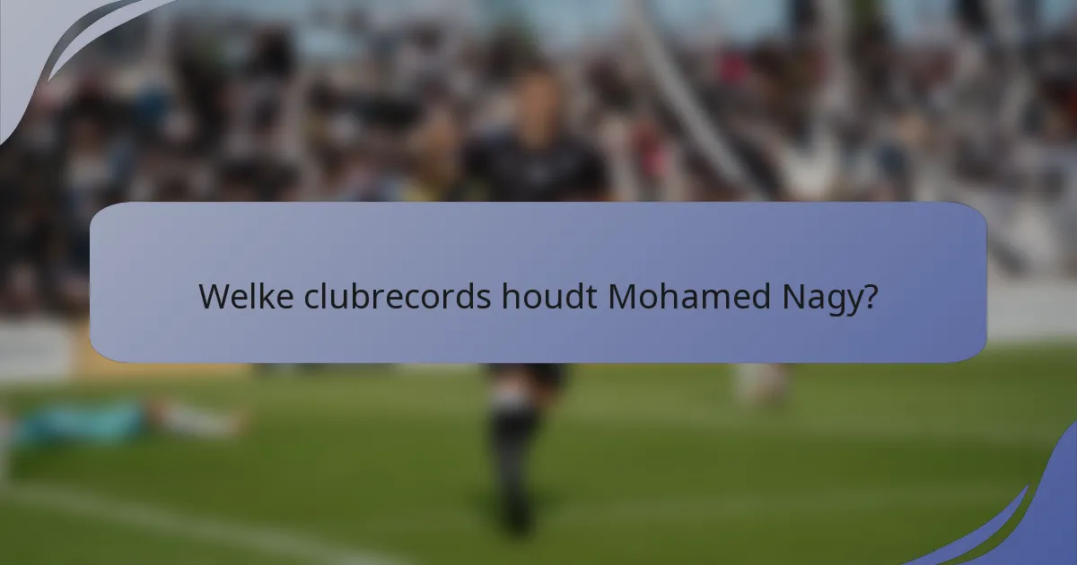Welke clubrecords houdt Mohamed Nagy?