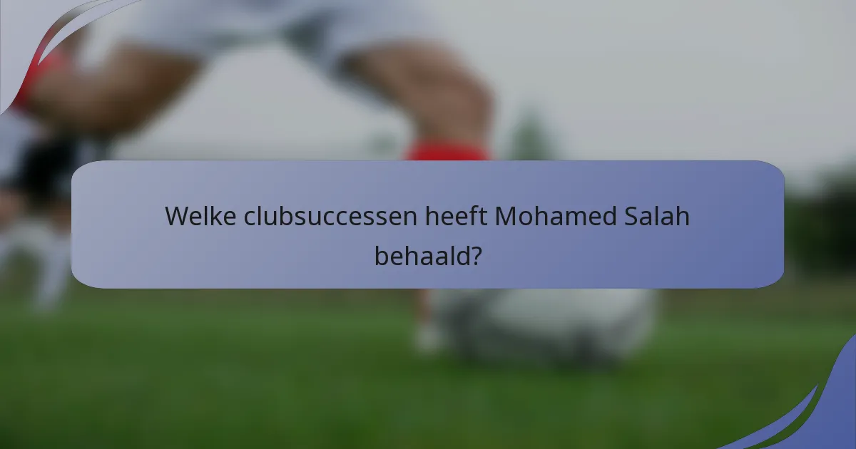 Welke clubsuccessen heeft Mohamed Salah behaald?