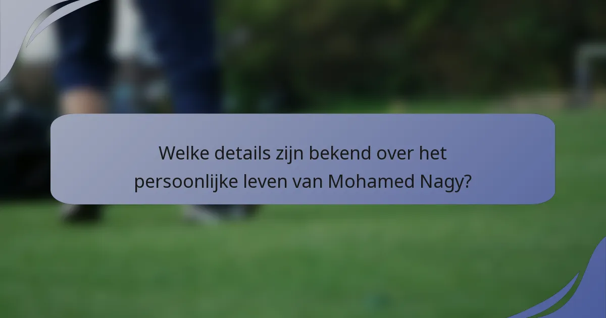Welke details zijn bekend over het persoonlijke leven van Mohamed Nagy?