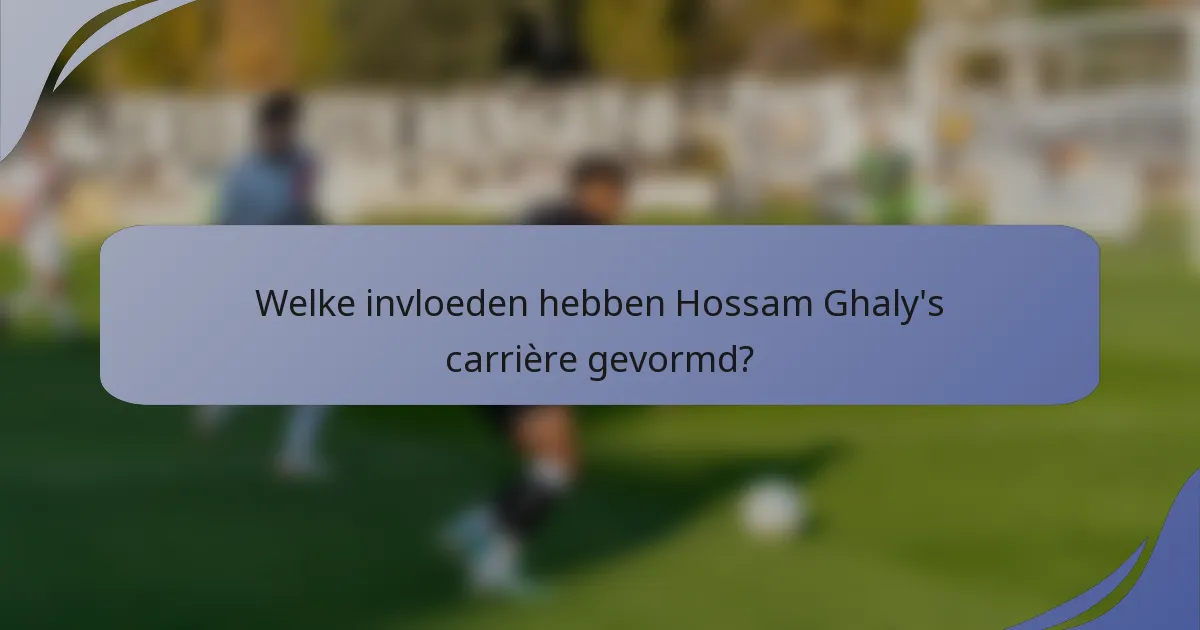 Welke invloeden hebben Hossam Ghaly's carrière gevormd?