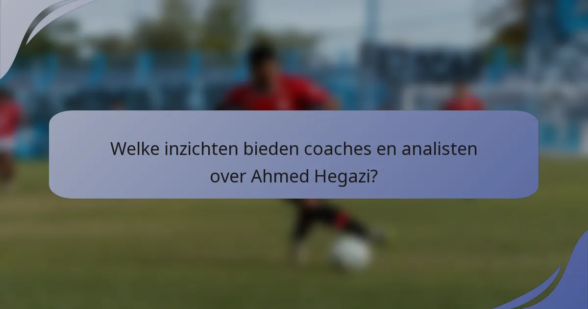 Welke inzichten bieden coaches en analisten over Ahmed Hegazi?