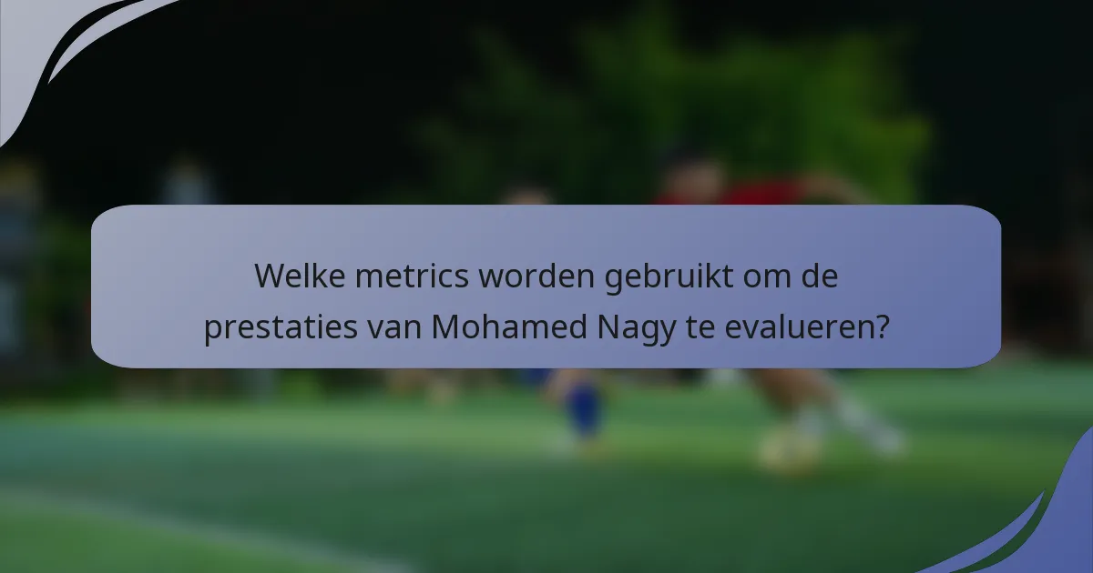Welke metrics worden gebruikt om de prestaties van Mohamed Nagy te evalueren?