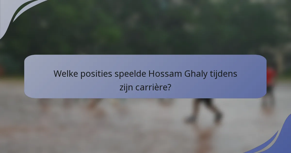 Welke posities speelde Hossam Ghaly tijdens zijn carrière?